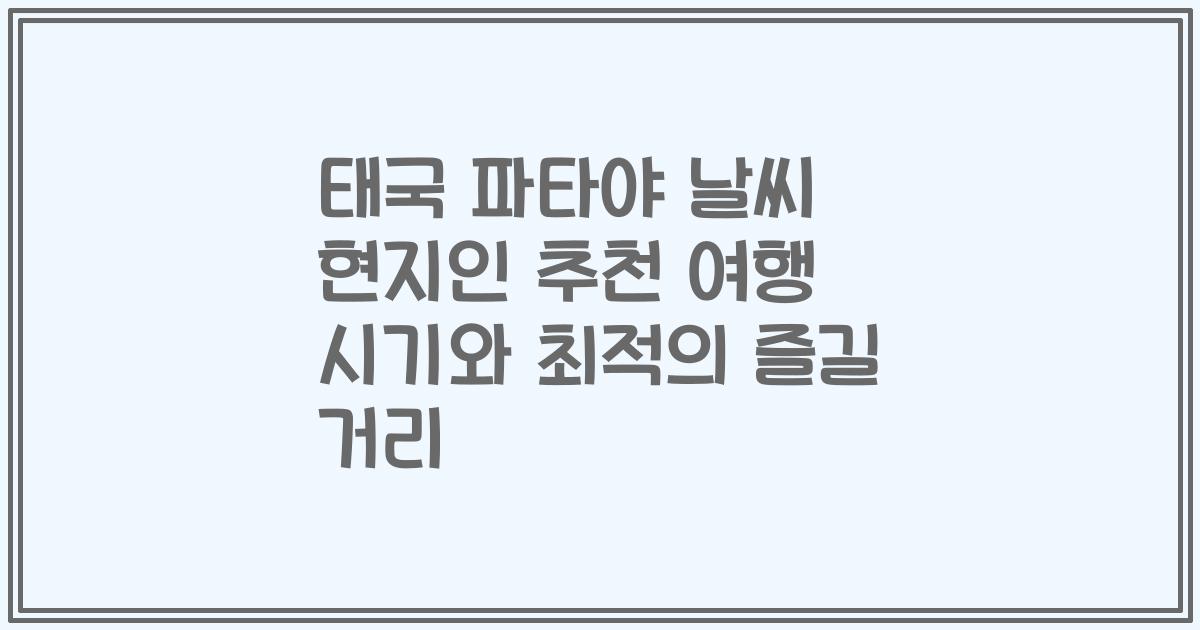 태국 파타야 날씨 현지인 추천 여행 시기와 최적의 즐길 거리