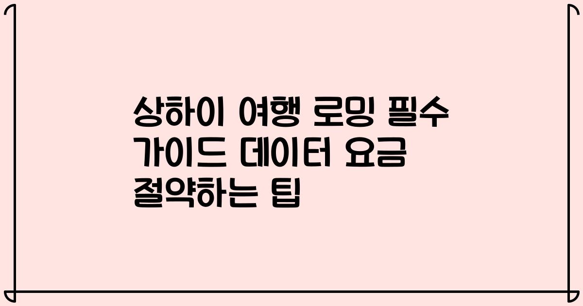상하이 여행 로밍 필수 가이드 데이터 요금 절약하는 팁