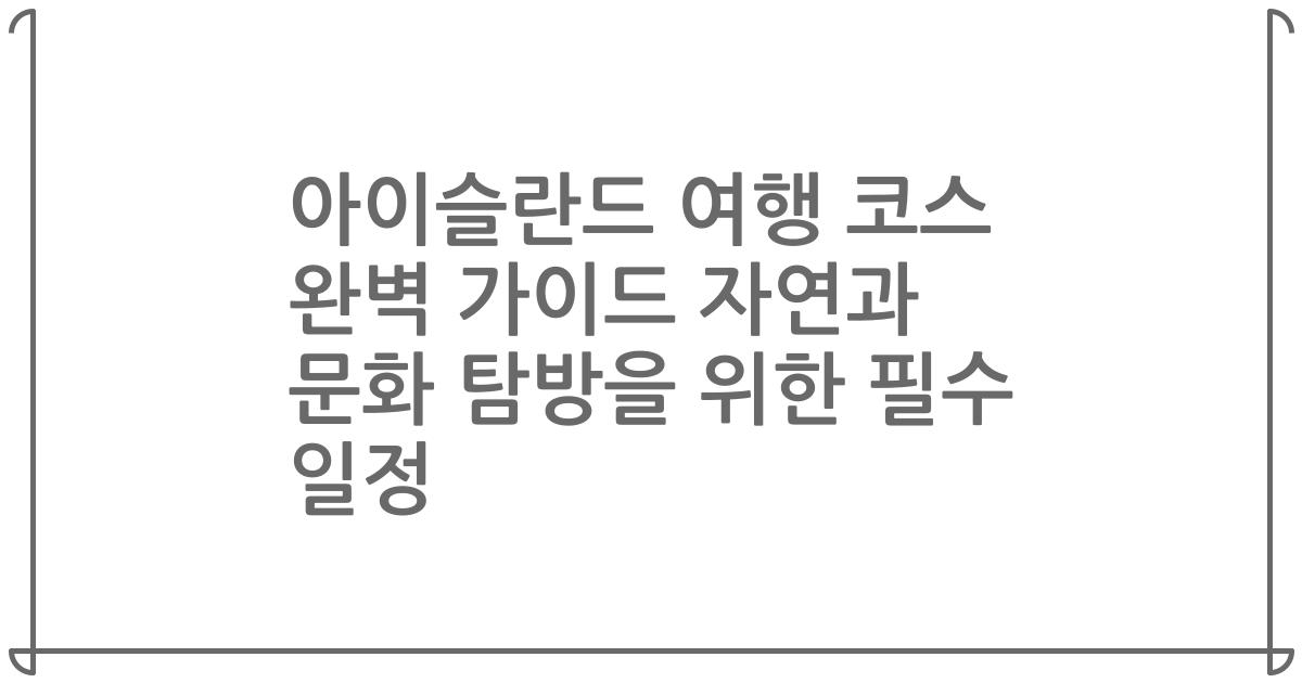 아이슬란드 여행 코스 완벽 가이드 자연과 문화 탐방을 위한 필수 일정