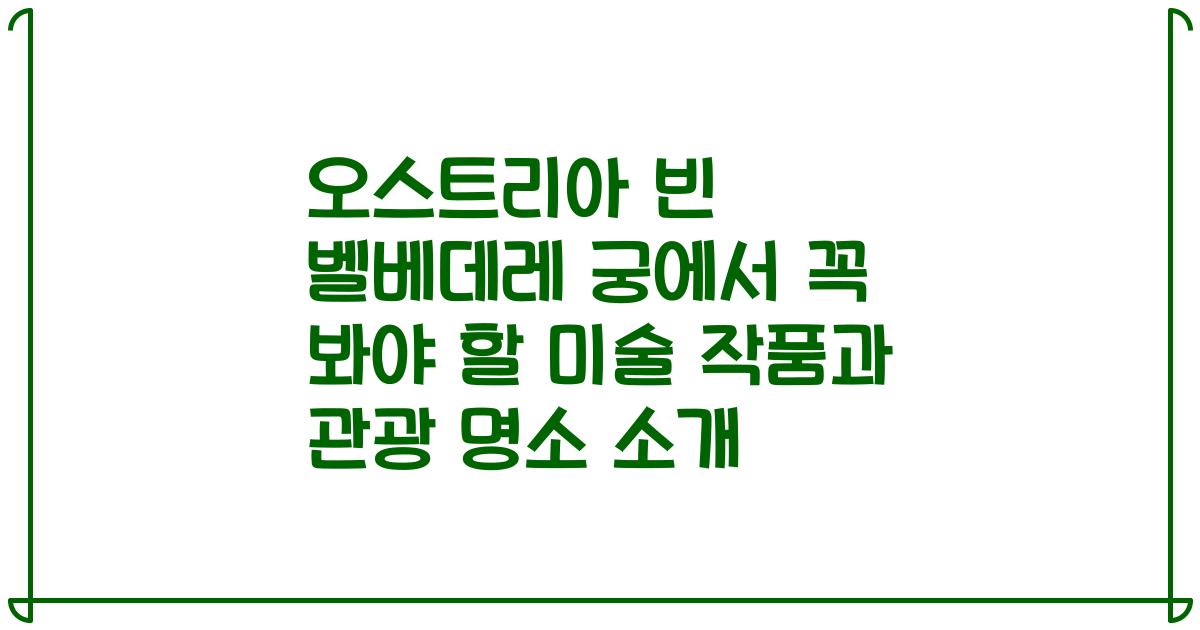 오스트리아 빈 벨베데레 궁에서 꼭 봐야 할 미술 작품과 관광 명소 소개