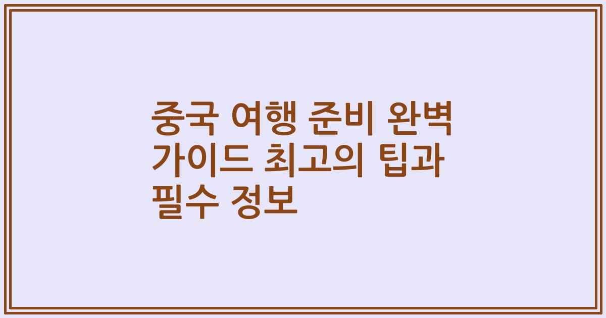 중국 여행 준비 완벽 가이드 최고의 팁과 필수 정보