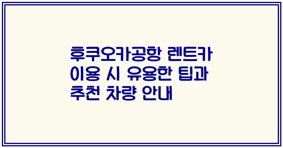 후쿠오카공항 렌트카 이용 시 유용한 팁과 추천 차량 안내