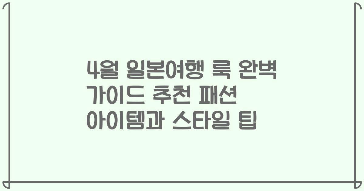 4월 일본여행 룩 완벽 가이드 추천 패션 아이템과 스타일 팁