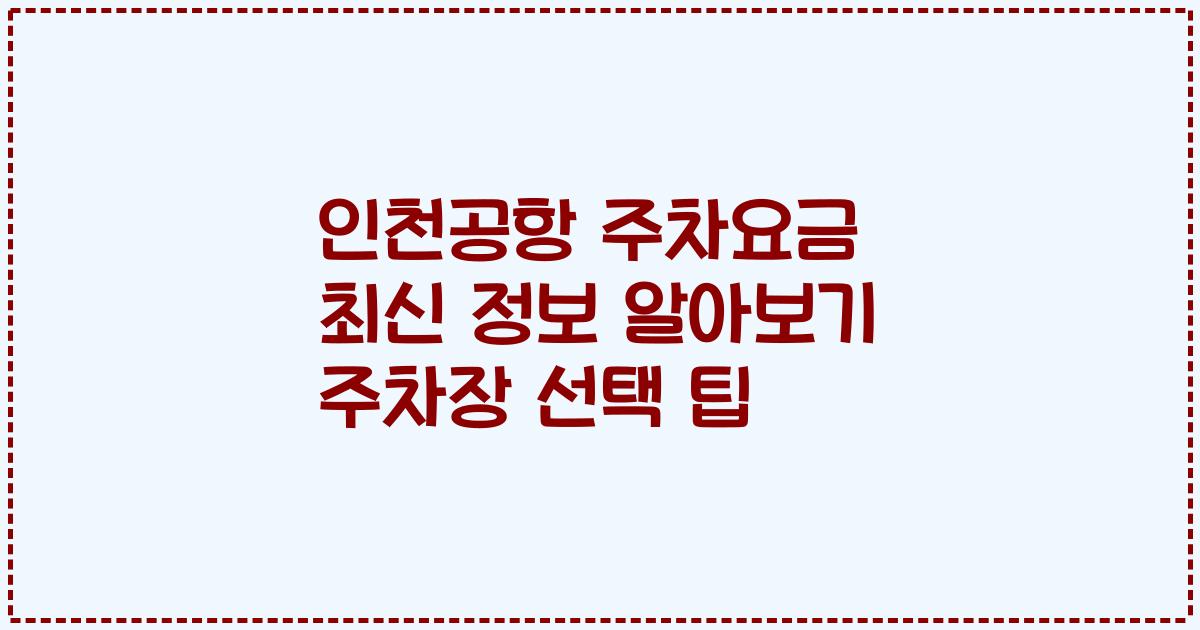 인천공항 주차요금 최신 정보 알아보기 주차장 선택 팁
