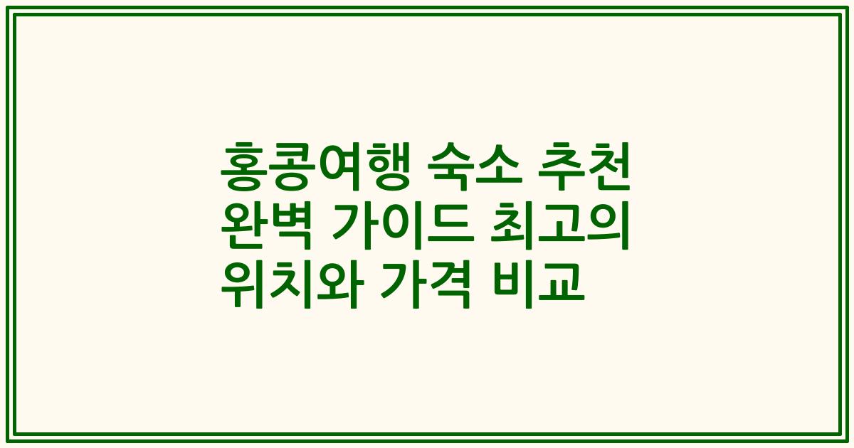 홍콩여행 숙소 추천 완벽 가이드 최고의 위치와 가격 비교