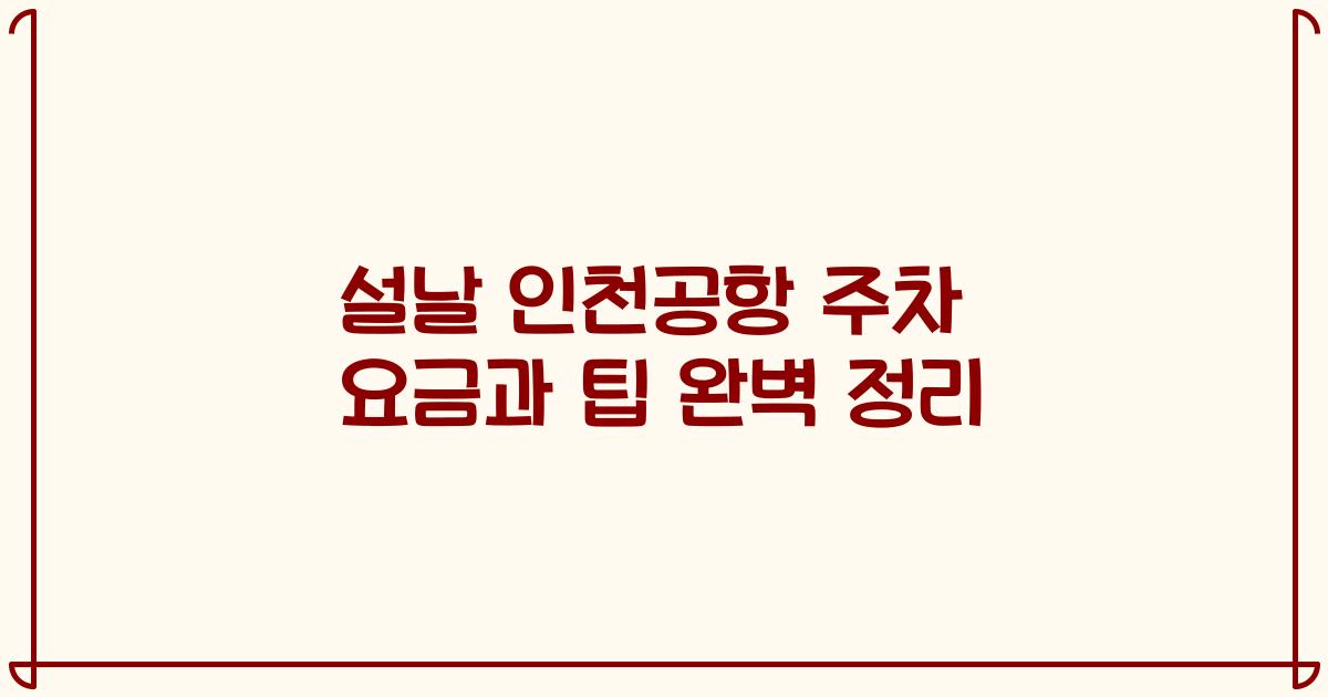 설날 인천공항 주차 요금과 팁 완벽 정리
