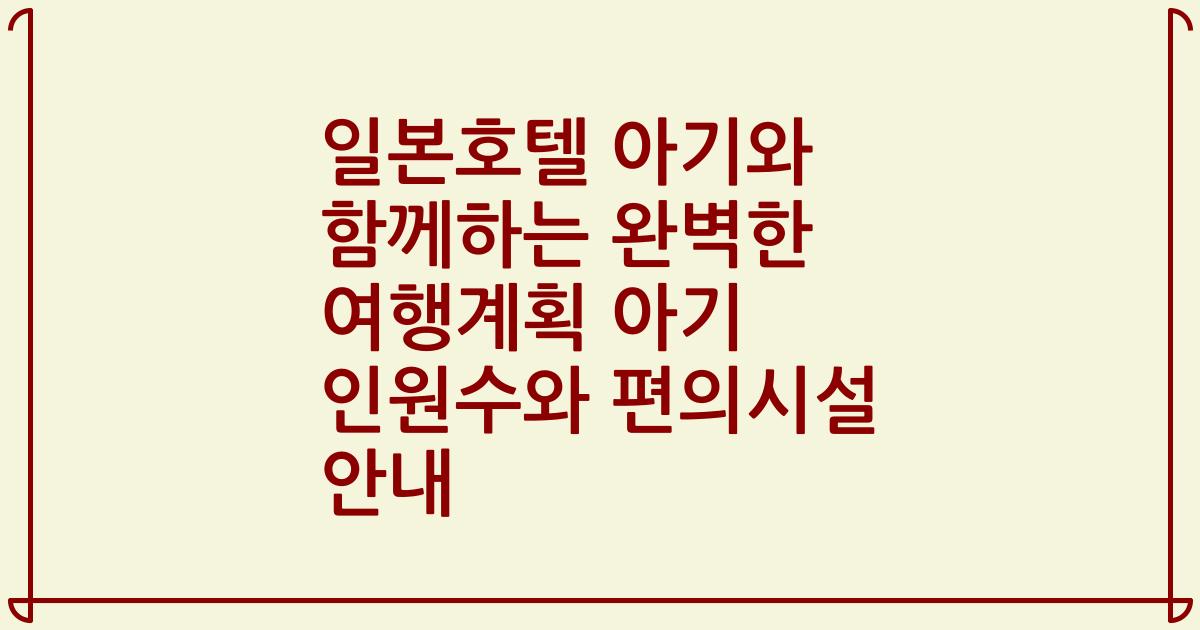 일본호텔 아기와 함께하는 완벽한 여행계획 아기 인원수와 편의시설 안내