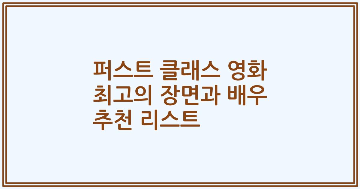 퍼스트 클래스 영화 최고의 장면과 배우 추천 리스트