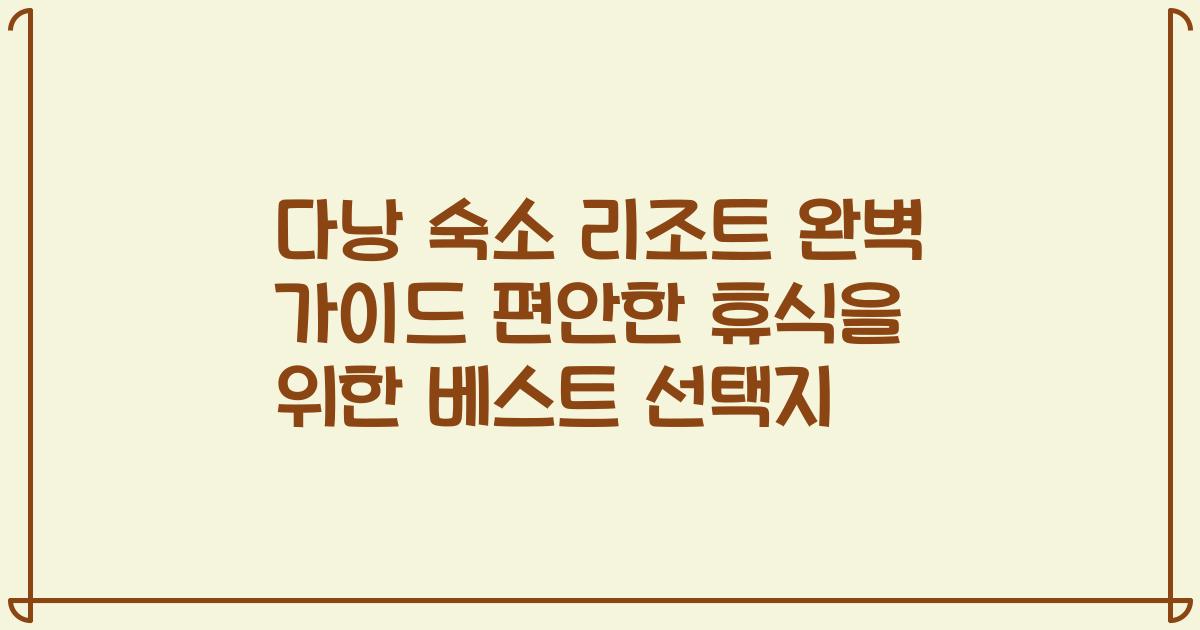 다낭 숙소 리조트 완벽 가이드 편안한 휴식을 위한 베스트 선택지