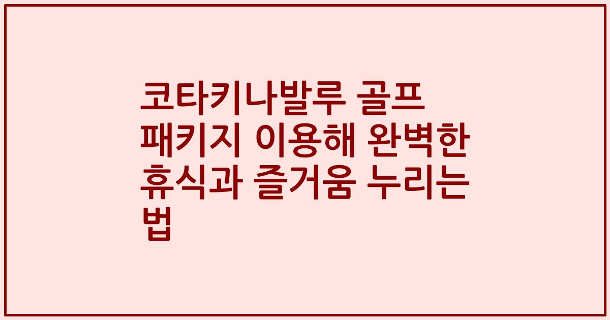 코타키나발루 골프 패키지 이용해 완벽한 휴식과 즐거움 누리는 법