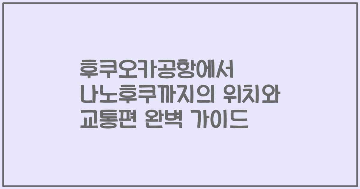 후쿠오카공항에서 나노후쿠까지의 위치와 교통편 완벽 가이드