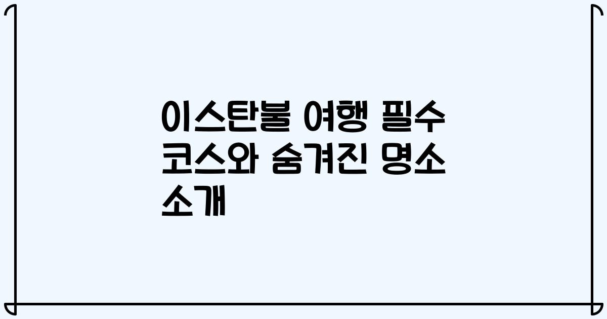 이스탄불 여행 필수 코스와 숨겨진 명소 소개