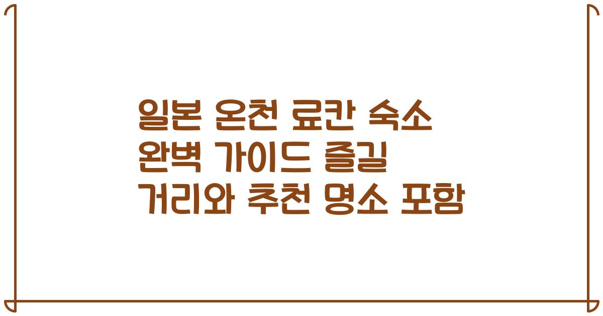 일본 온천 료칸 숙소 완벽 가이드 즐길 거리와 추천 명소 포함