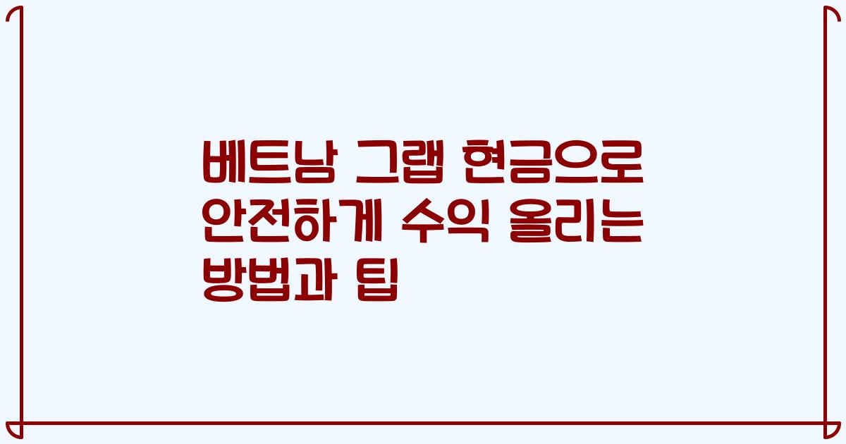 베트남 그랩 현금으로 안전하게 수익 올리는 방법과 팁