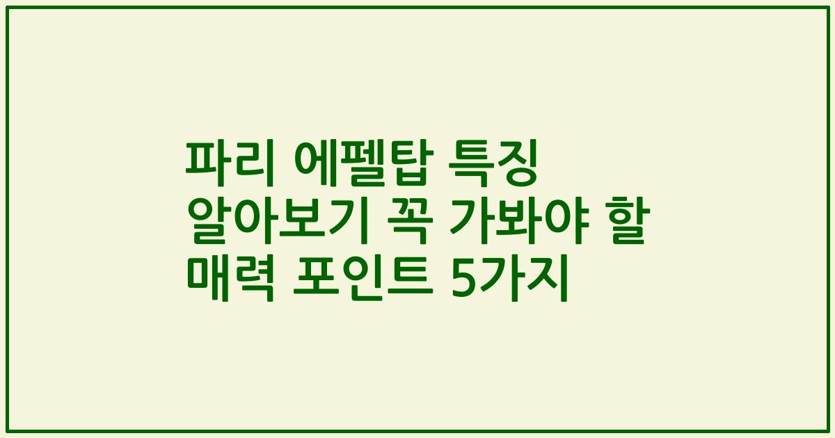 파리 에펠탑 특징 알아보기 꼭 가봐야 할 매력 포인트 5가지