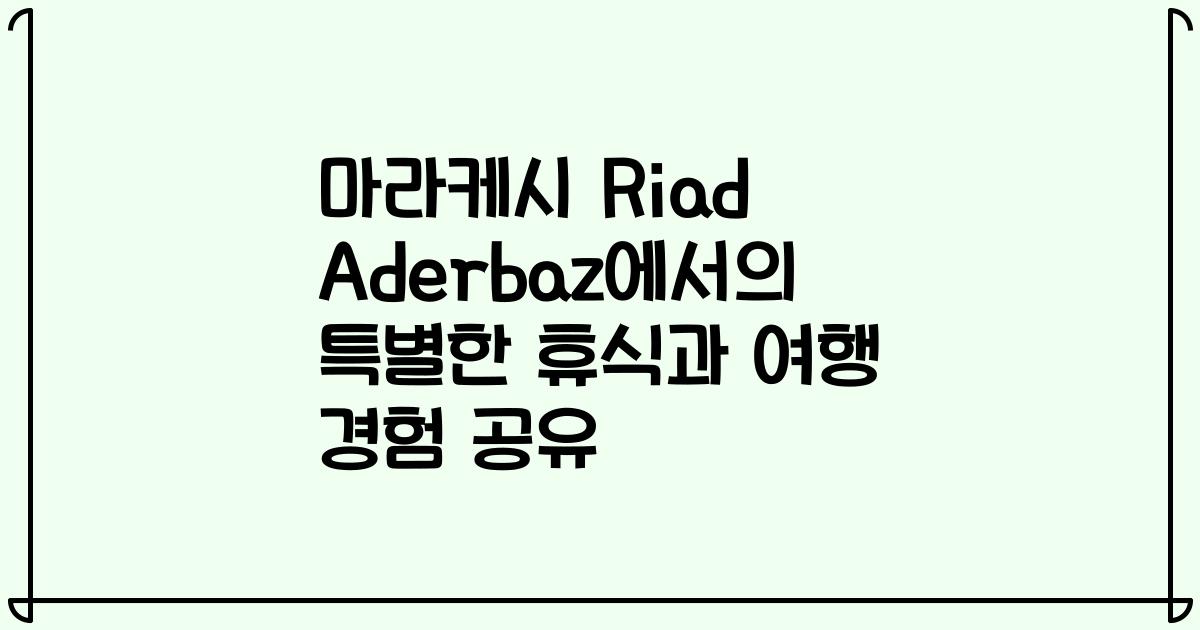 마라케시 Riad Aderbaz에서의 특별한 휴식과 여행 경험 공유