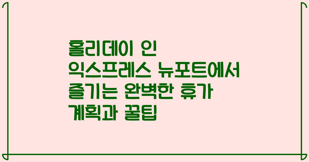 홀리데이 인 익스프레스 뉴포트에서 즐기는 완벽한 휴가 계획과 꿀팁