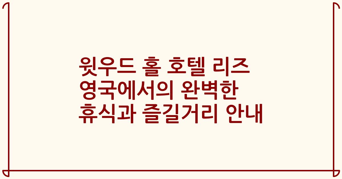 윗우드 홀 호텔 리즈 영국에서의 완벽한 휴식과 즐길거리 안내