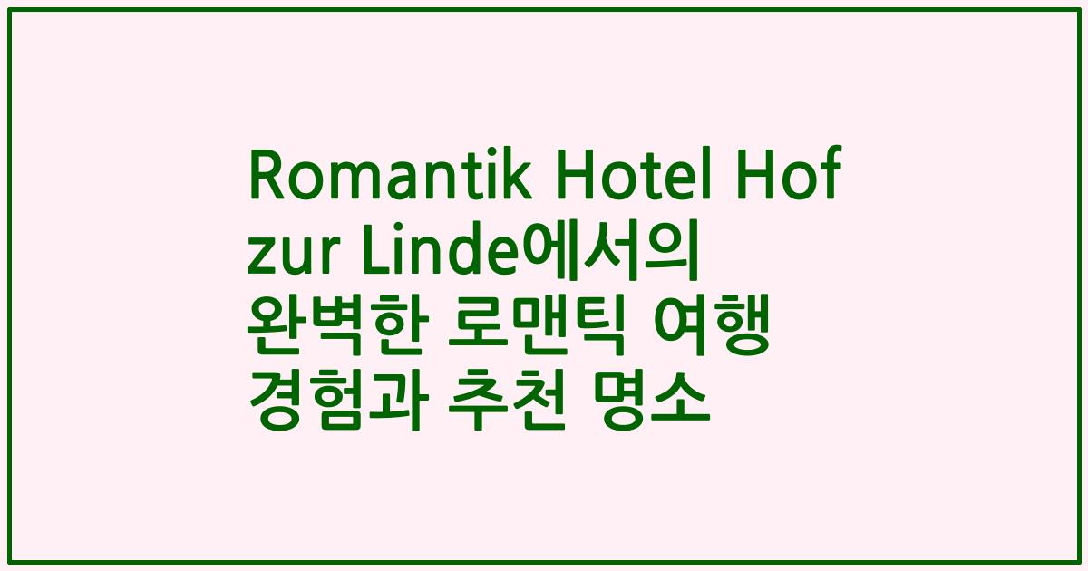 Romantik Hotel Hof zur Linde에서의 완벽한 로맨틱 여행 경험과 추천 명소
