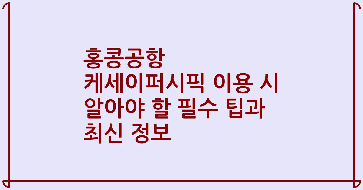 홍콩공항 케세이퍼시픽 이용 시 알아야 할 필수 팁과 최신 정보