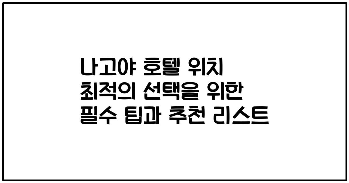 나고야 호텔 위치 최적의 선택을 위한 필수 팁과 추천 리스트