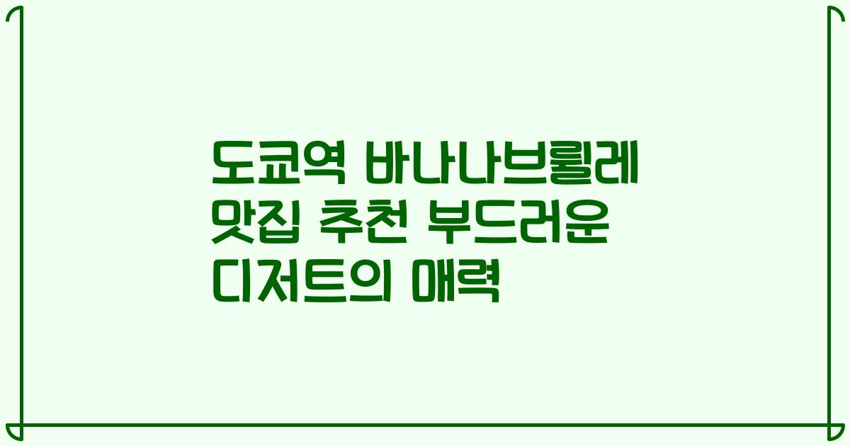 도쿄역 바나나브륄레 맛집 추천 부드러운 디저트의 매력