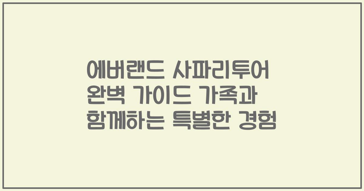에버랜드 사파리투어 완벽 가이드 가족과 함께하는 특별한 경험