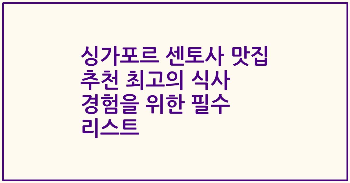 싱가포르 센토사 맛집 추천 최고의 식사 경험을 위한 필수 리스트