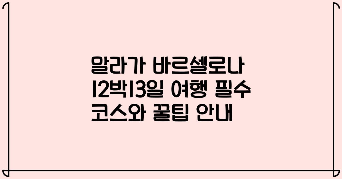 말라가 바르셀로나 12박13일 여행 필수 코스와 꿀팁 안내