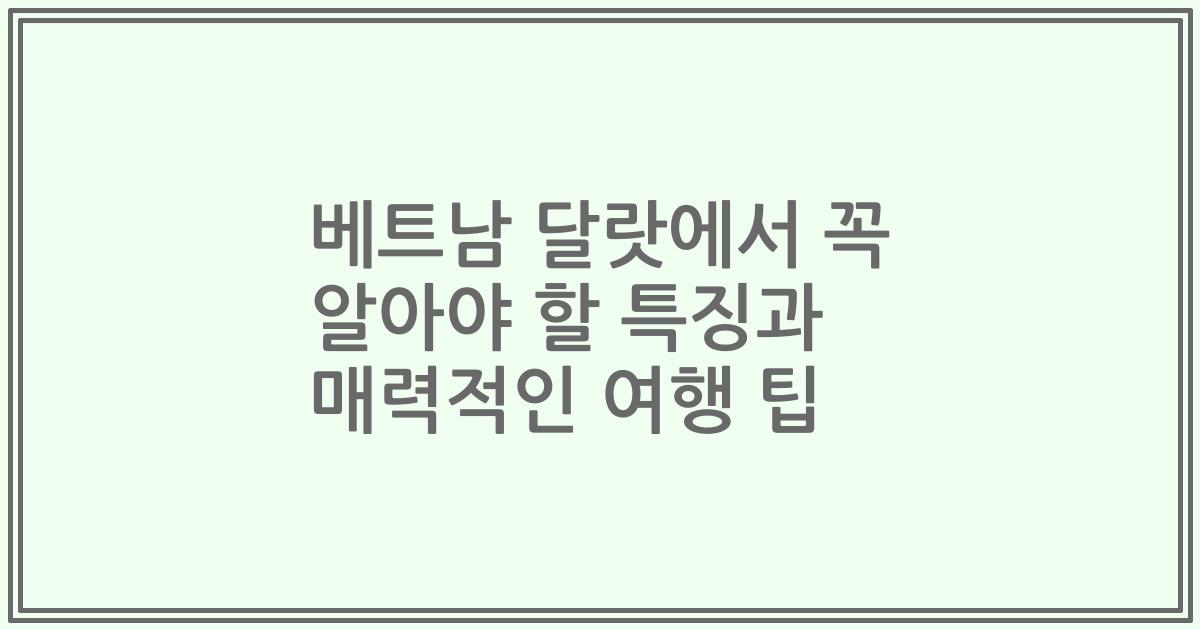 베트남 달랏에서 꼭 알아야 할 특징과 매력적인 여행 팁