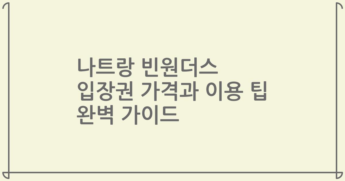 나트랑 빈원더스 입장권 가격과 이용 팁 완벽 가이드