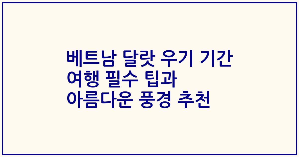 베트남 달랏 우기 기간 여행 필수 팁과 아름다운 풍경 추천