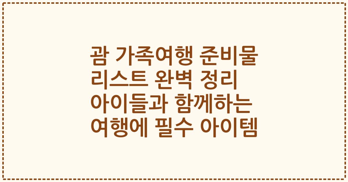괌 가족여행 준비물 리스트 완벽 정리 아이들과 함께하는 여행에 필수 아이템