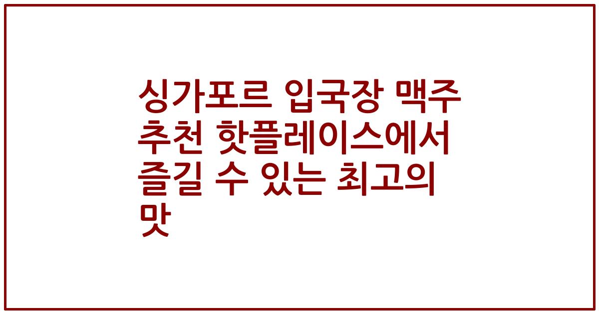 싱가포르 입국장 맥주 추천 핫플레이스에서 즐길 수 있는 최고의 맛