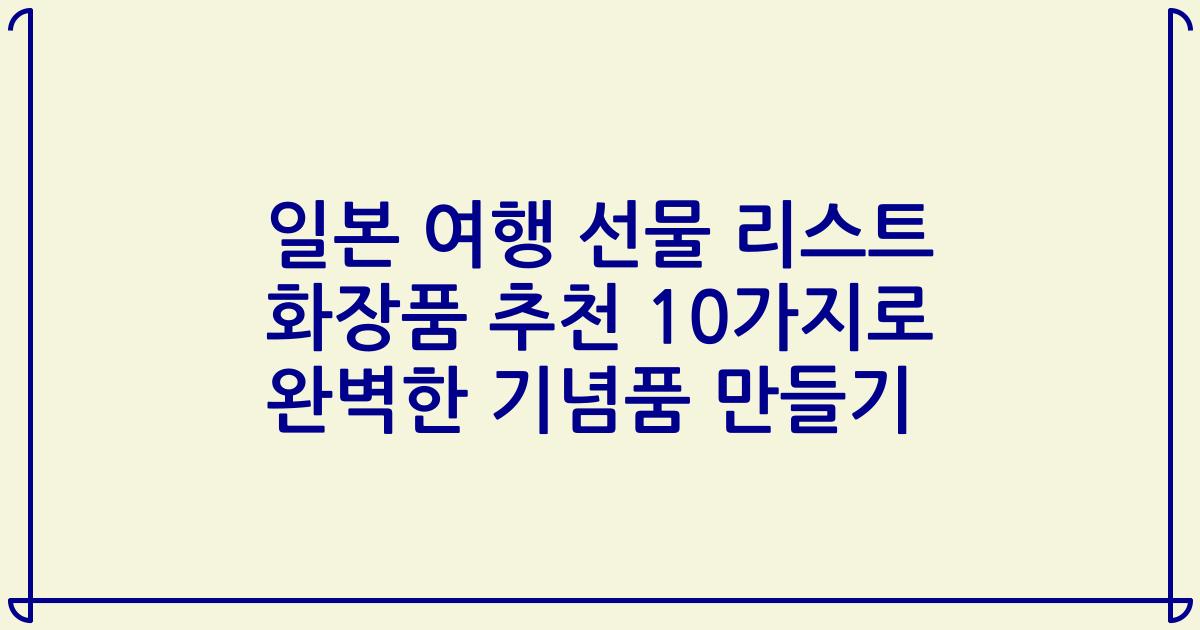 일본 여행 선물 리스트 화장품 추천 10가지로 완벽한 기념품 만들기