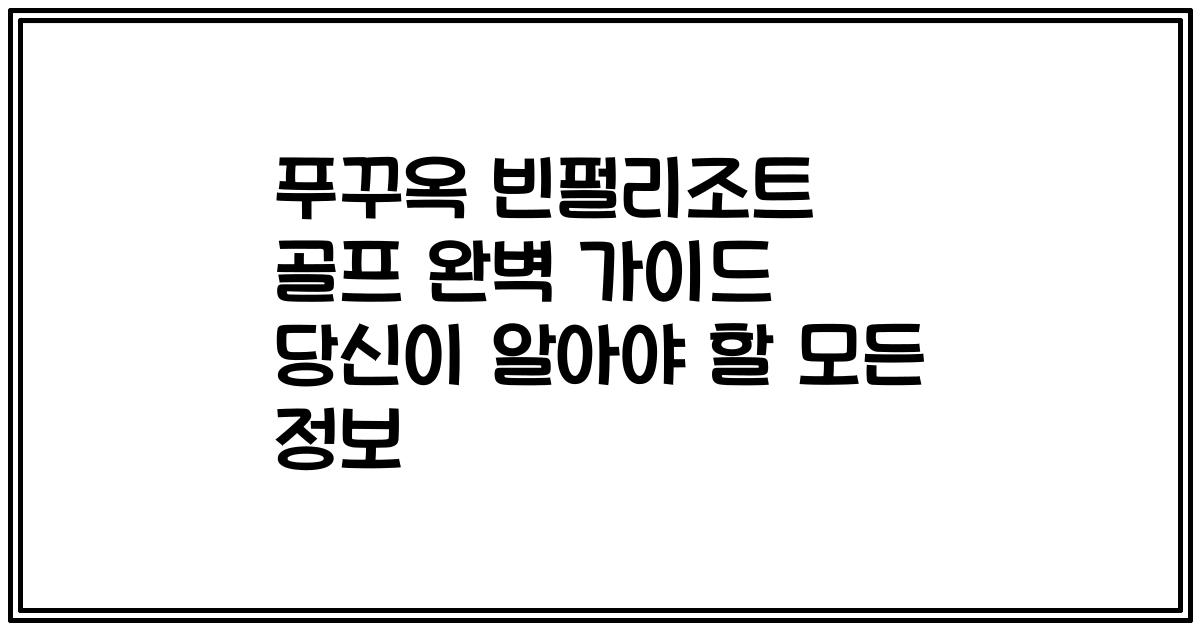 푸꾸옥 빈펄리조트 골프 완벽 가이드 당신이 알아야 할 모든 정보