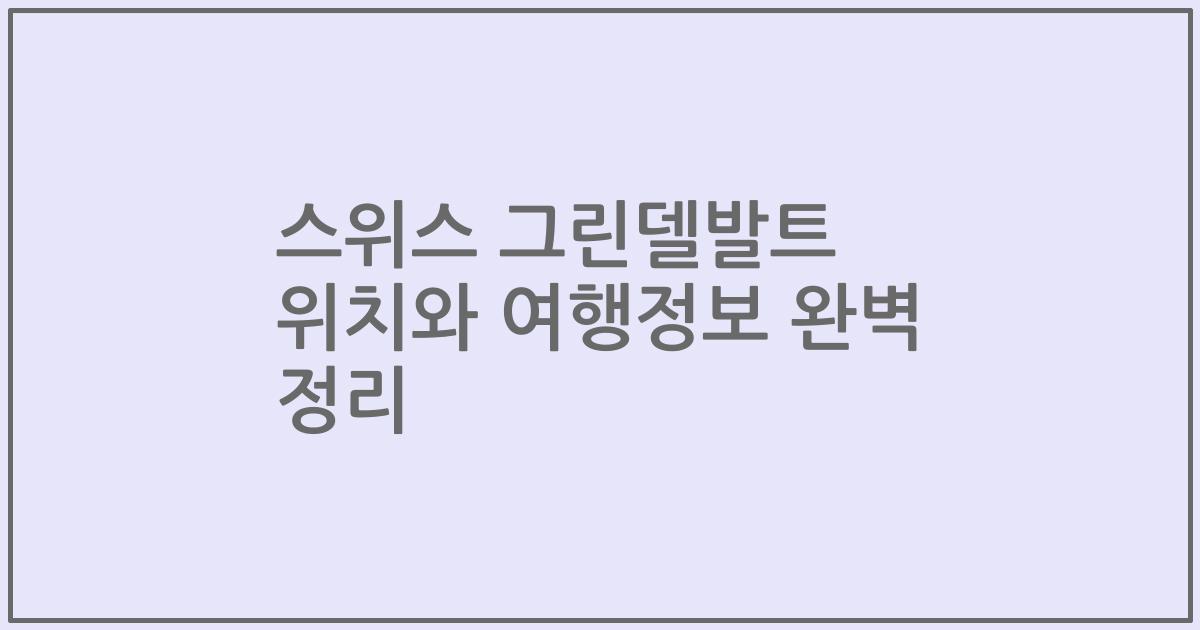 스위스 그린델발트 위치와 여행정보 완벽 정리