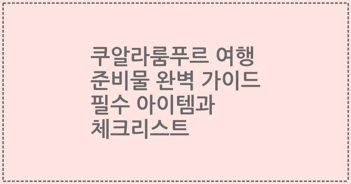 쿠알라룸푸르 여행 준비물 완벽 가이드 필수 아이템과 체크리스트