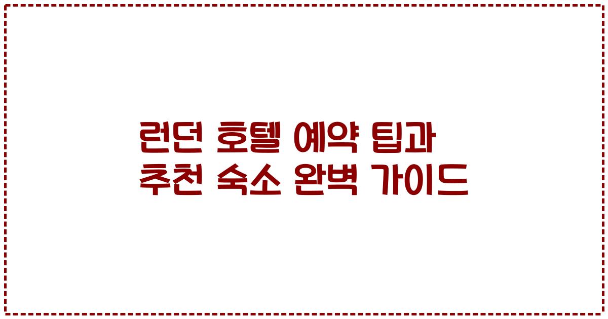 런던 호텔 예약 팁과 추천 숙소 완벽 가이드