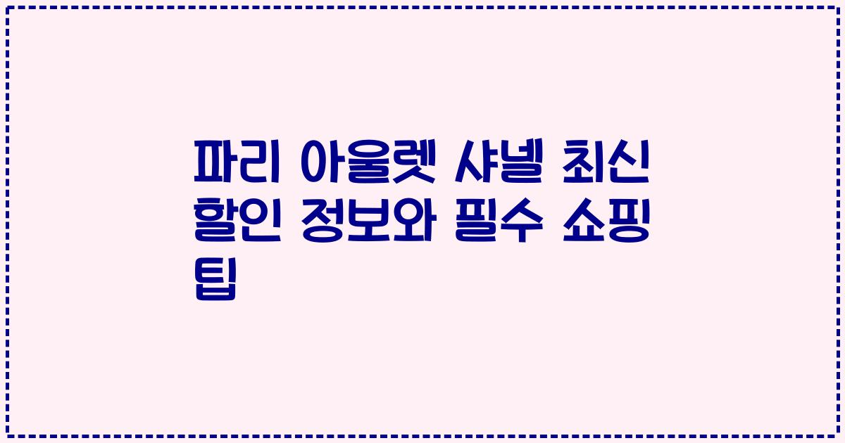 파리 아울렛 샤넬 최신 할인 정보와 필수 쇼핑 팁