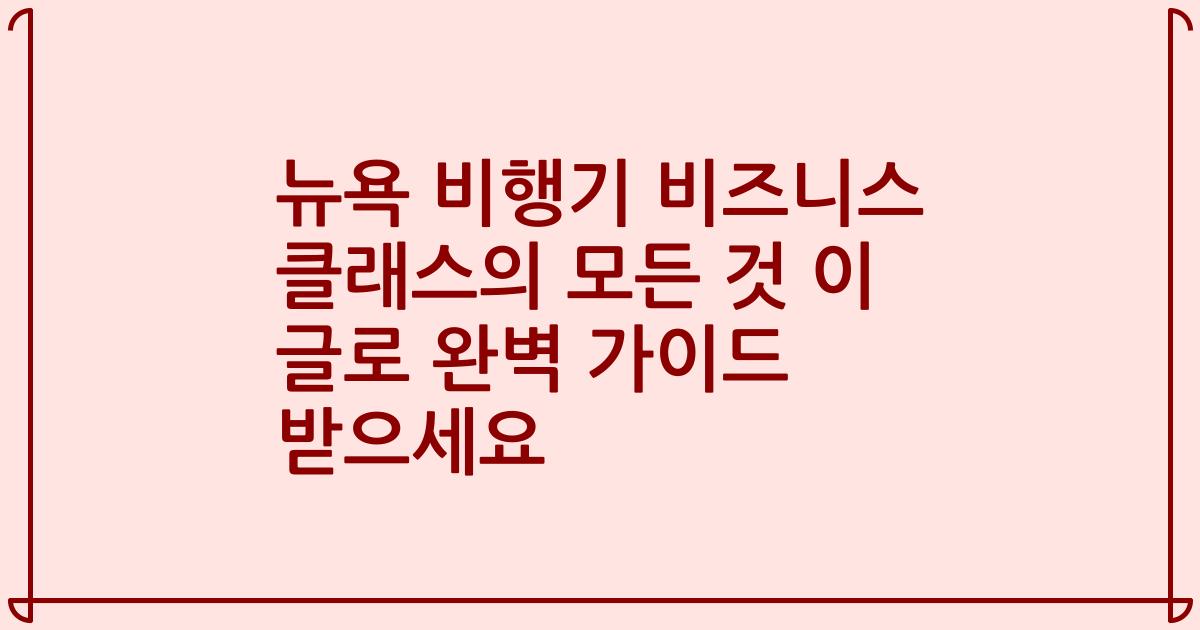 뉴욕 비행기 비즈니스 클래스의 모든 것 이 글로 완벽 가이드 받으세요