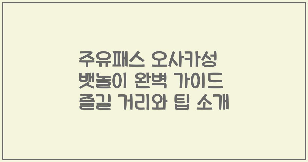 주유패스 오사카성 뱃놀이 완벽 가이드 즐길 거리와 팁 소개