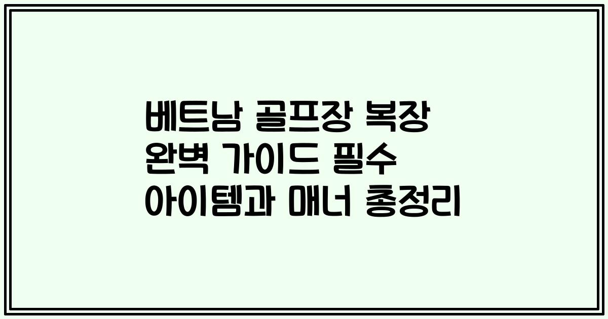 베트남 골프장 복장 완벽 가이드 필수 아이템과 매너 총정리