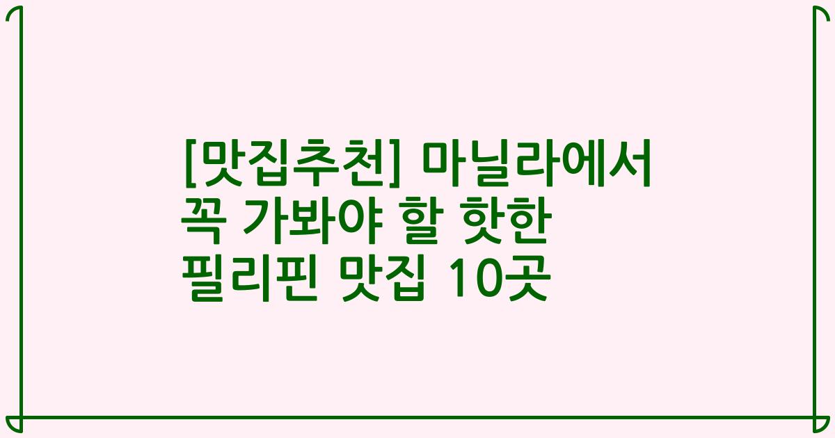 [맛집추천] 마닐라에서 꼭 가봐야 할 핫한 필리핀 맛집 10곳