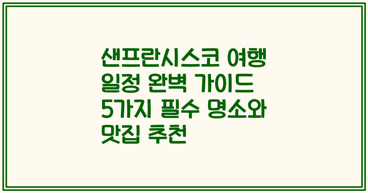 샌프란시스코 여행 일정 완벽 가이드 5가지 필수 명소와 맛집 추천