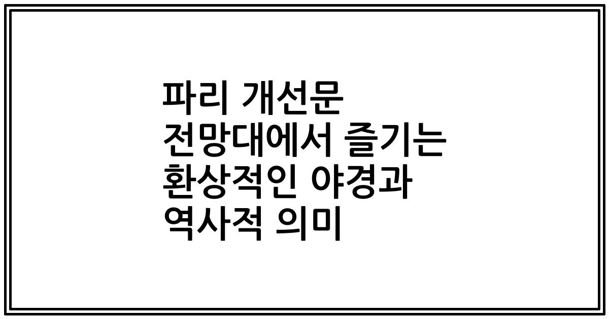 파리 개선문 전망대에서 즐기는 환상적인 야경과 역사적 의미