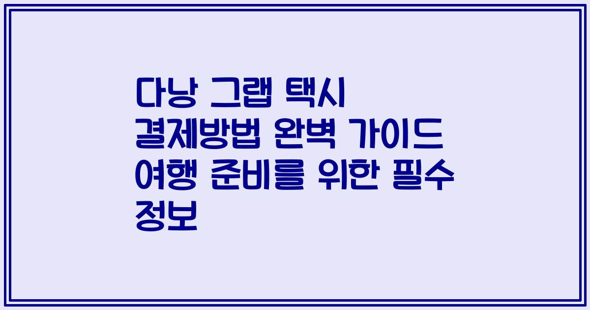다낭 그랩 택시 결제방법 완벽 가이드 여행 준비를 위한 필수 정보