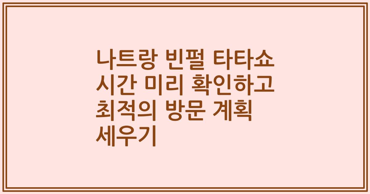 나트랑 빈펄 타타쇼 시간 미리 확인하고 최적의 방문 계획 세우기