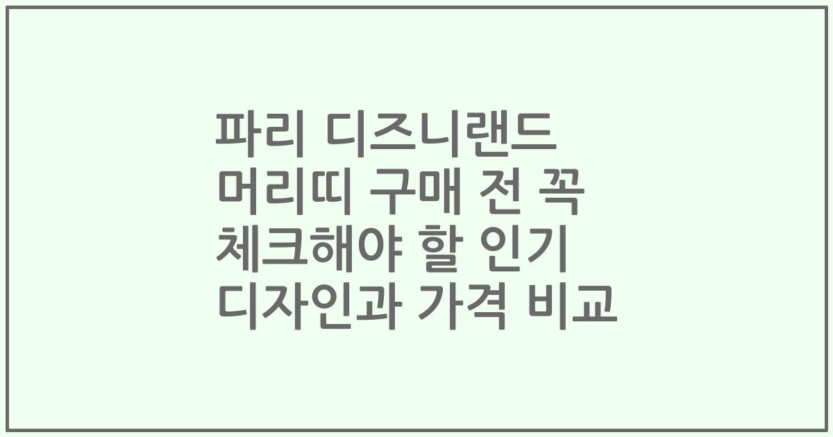 파리 디즈니랜드 머리띠 구매 전 꼭 체크해야 할 인기 디자인과 가격 비교
