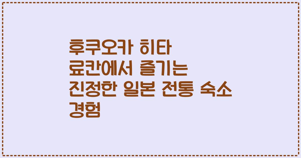 후쿠오카 히타 료칸에서 즐기는 진정한 일본 전통 숙소 경험